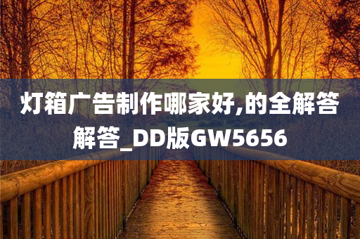 灯箱广告制作哪家好,的全解答解答_DD版GW5656