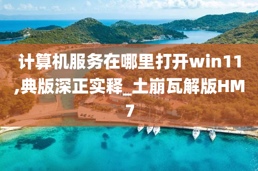 计算机服务在哪里打开win11,典版深正实释_土崩瓦解版HM7