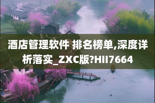 酒店管理软件 排名榜单,深度详析落实_ZXC版?HII7664