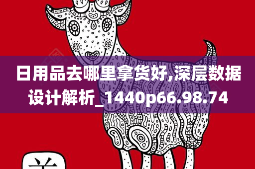 日用品去哪里拿货好,深层数据设计解析_1440p66.98.74