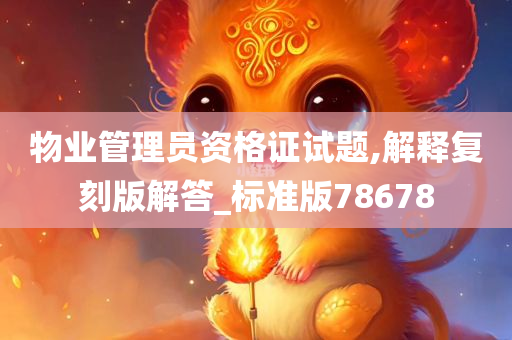 物业管理员资格证试题,解释复刻版解答_标准版78678