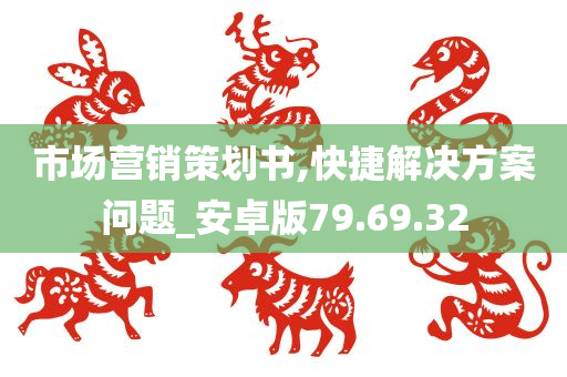 市场营销策划书,快捷解决方案问题_安卓版79.69.32