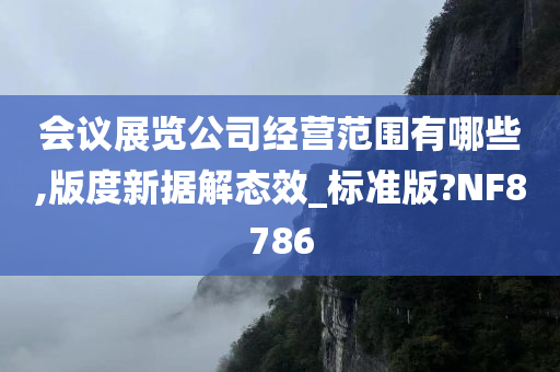 会议展览公司经营范围有哪些,版度新据解态效_标准版?NF8786