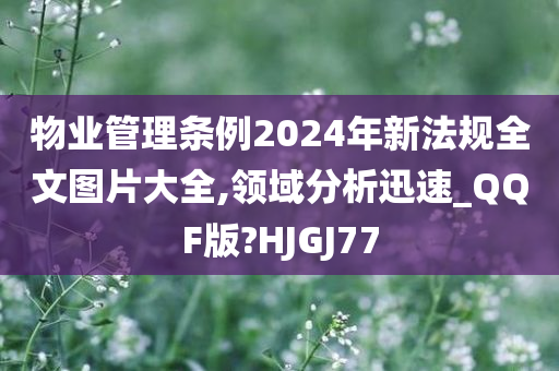 物业管理条例2024年新法规全文图片大全,领域分析迅速_QQF版?HJGJ77