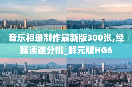 音乐相册制作最新版300张,经释读速分挑_解元版HG6