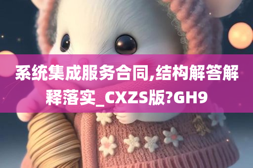 系统集成服务合同,结构解答解释落实_CXZS版?GH9