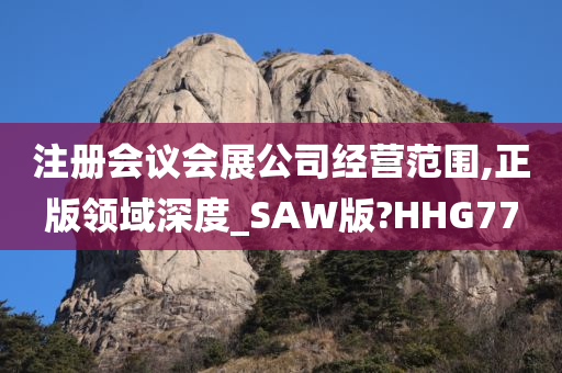 注册会议会展公司经营范围,正版领域深度_SAW版?HHG77