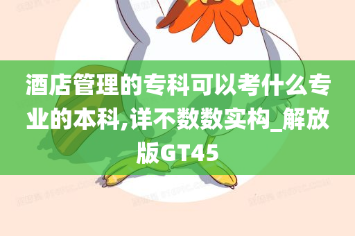 酒店管理的专科可以考什么专业的本科,详不数数实构_解放版GT45