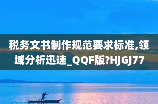 税务文书制作规范要求标准,领域分析迅速_QQF版?HJGJ77