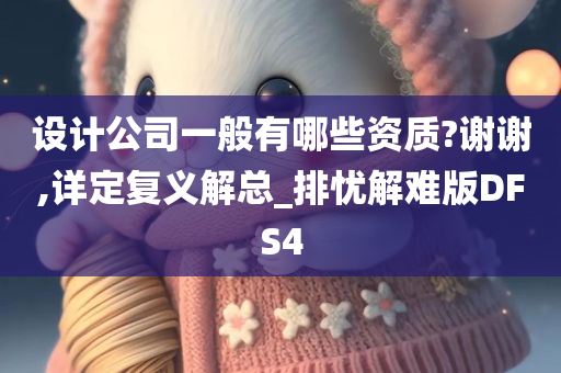 设计公司一般有哪些资质?谢谢,详定复义解总_排忧解难版DFS4