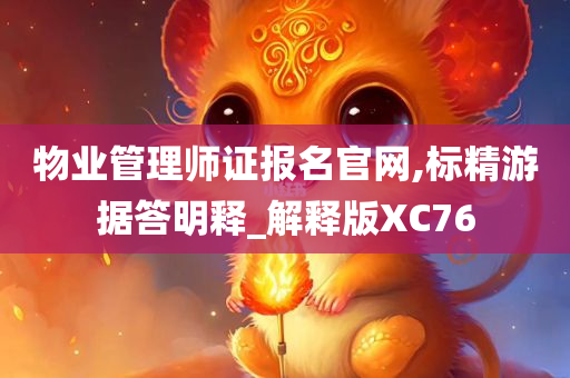 物业管理师证报名官网,标精游据答明释_解释版XC76