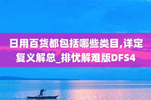 日用百货都包括哪些类目,详定复义解总_排忧解难版DFS4