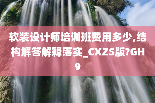 软装设计师培训班费用多少,结构解答解释落实_CXZS版?GH9