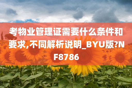 考物业管理证需要什么条件和要求,不同解析说明_BYU版?NF8786