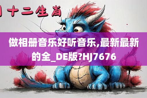 做相册音乐好听音乐,最新最新的全_DE版?HJ7676