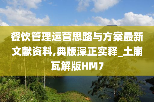 餐饮管理运营思路与方案最新文献资料,典版深正实释_土崩瓦解版HM7