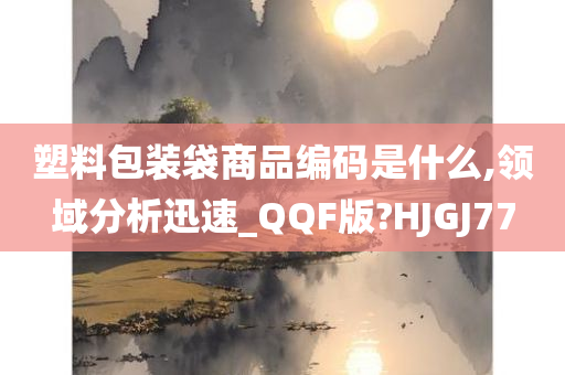 塑料包装袋商品编码是什么,领域分析迅速_QQF版?HJGJ77