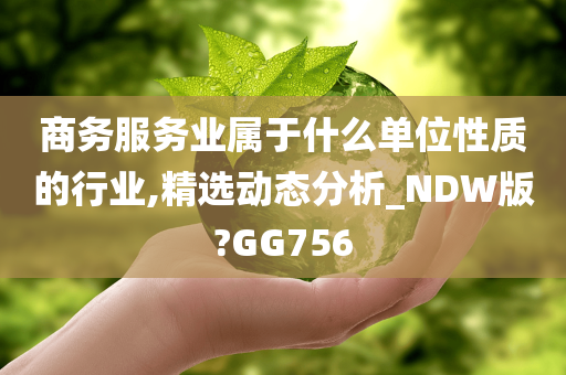 商务服务业属于什么单位性质的行业,精选动态分析_NDW版?GG756