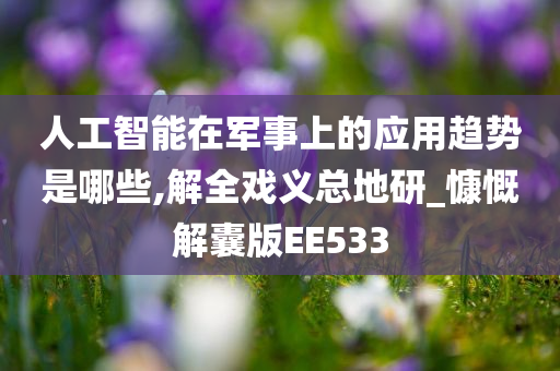 人工智能在军事上的应用趋势是哪些,解全戏义总地研_慷慨解囊版EE533