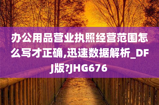 办公用品营业执照经营范围怎么写才正确,迅速数据解析_DFJ版?JHG676