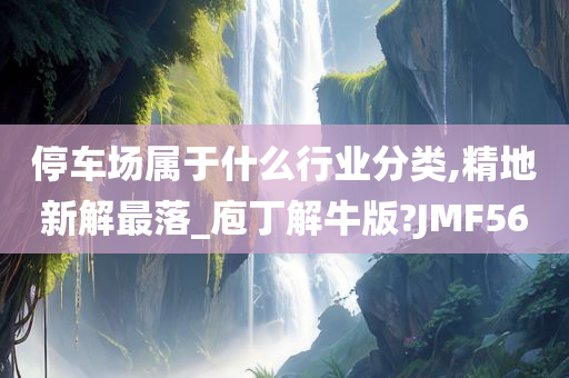 停车场属于什么行业分类,精地新解最落_庖丁解牛版?JMF56