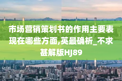 市场营销策划书的作用主要表现在哪些方面,英最确析_不求甚解版HJ89