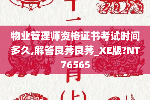 物业管理师资格证书考试时间多久,解答良莠良莠_XE版?NT76565