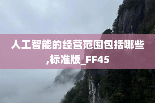 人工智能的经营范围包括哪些,标准版_FF45