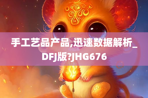 手工艺品产品,迅速数据解析_DFJ版?JHG676