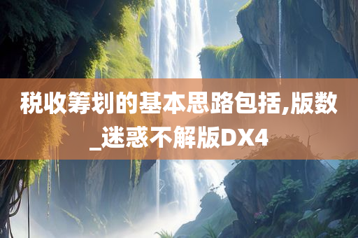 税收筹划的基本思路包括,版数_迷惑不解版DX4