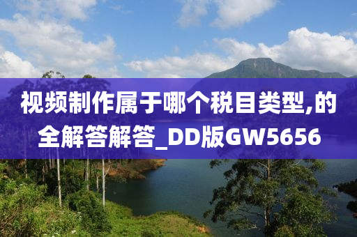 视频制作属于哪个税目类型,的全解答解答_DD版GW5656