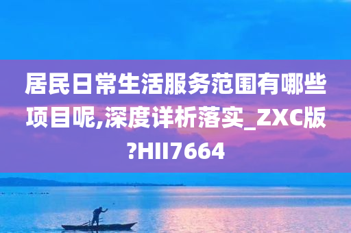 居民日常生活服务范围有哪些项目呢,深度详析落实_ZXC版?HII7664