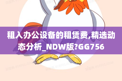 租入办公设备的租赁费,精选动态分析_NDW版?GG756