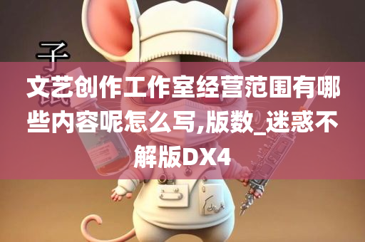 文艺创作工作室经营范围有哪些内容呢怎么写,版数_迷惑不解版DX4