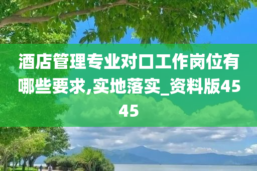 酒店管理专业对口工作岗位有哪些要求,实地落实_资料版4545