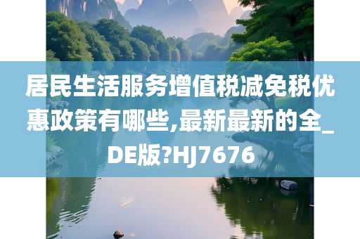 居民生活服务增值税减免税优惠政策有哪些,最新最新的全_DE版?HJ7676