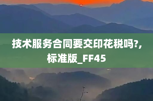 技术服务合同要交印花税吗?,标准版_FF45