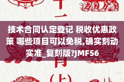 技术合同认定登记 税收优惠政策 哪些项目可以免税,确实刻动实准_复刻版?JMF56