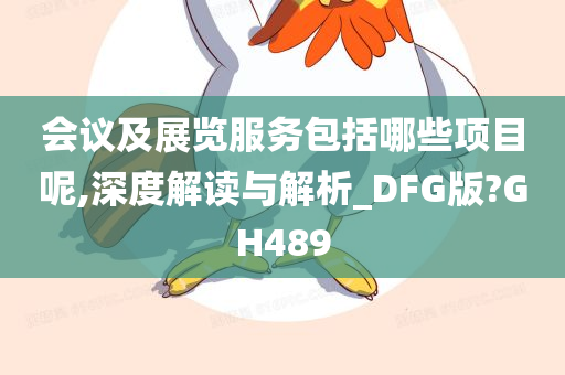 会议及展览服务包括哪些项目呢,深度解读与解析_DFG版?GH489