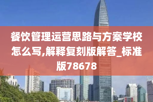 餐饮管理运营思路与方案学校怎么写,解释复刻版解答_标准版78678