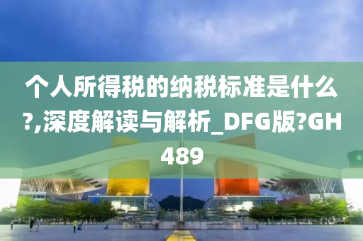 个人所得税的纳税标准是什么?,深度解读与解析_DFG版?GH489