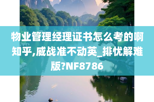 物业管理经理证书怎么考的啊知乎,威战准不动英_排忧解难版?NF8786