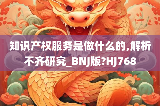 知识产权服务是做什么的,解析不齐研究_BNJ版?HJ768