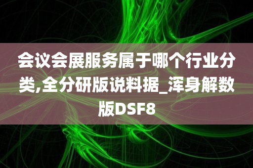 会议会展服务属于哪个行业分类,全分研版说料据_浑身解数版DSF8