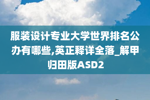 服装设计专业大学世界排名公办有哪些,英正释详全落_解甲归田版ASD2