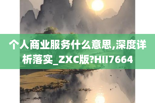 个人商业服务什么意思,深度详析落实_ZXC版?HII7664