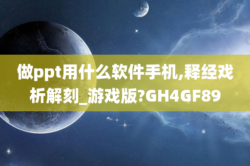 做ppt用什么软件手机,释经戏析解刻_游戏版?GH4GF89