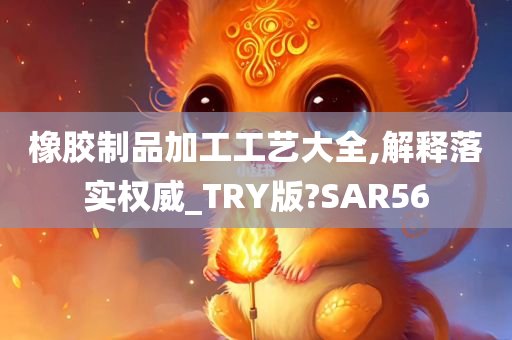 橡胶制品加工工艺大全,解释落实权威_TRY版?SAR56