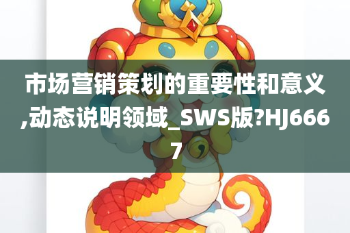 市场营销策划的重要性和意义,动态说明领域_SWS版?HJ6667