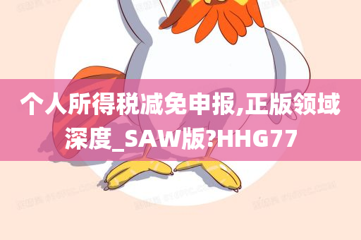 个人所得税减免申报,正版领域深度_SAW版?HHG77